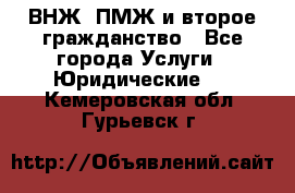 ВНЖ, ПМЖ и второе гражданство - Все города Услуги » Юридические   . Кемеровская обл.,Гурьевск г.